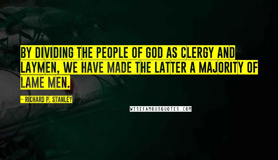 Richard P. Stanley Quotes: By dividing the people of God as clergy and laymen, we have made the latter a majority of lame men.