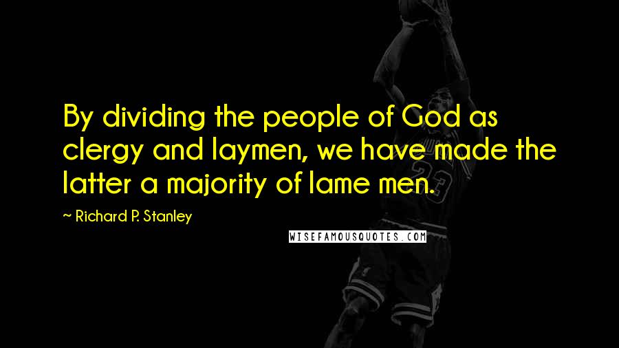 Richard P. Stanley Quotes: By dividing the people of God as clergy and laymen, we have made the latter a majority of lame men.