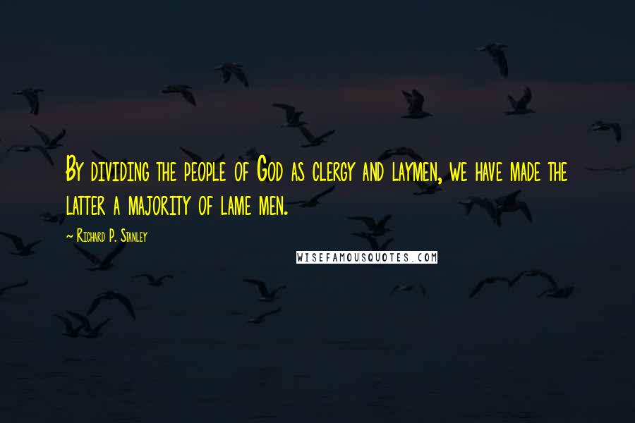 Richard P. Stanley Quotes: By dividing the people of God as clergy and laymen, we have made the latter a majority of lame men.