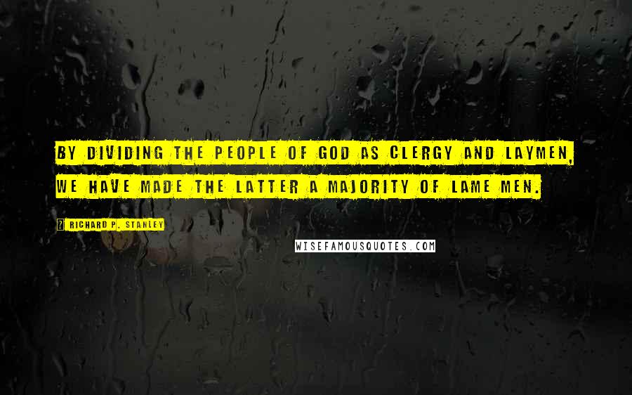 Richard P. Stanley Quotes: By dividing the people of God as clergy and laymen, we have made the latter a majority of lame men.