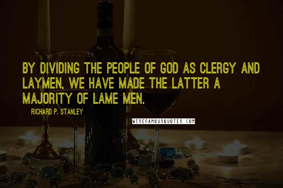 Richard P. Stanley Quotes: By dividing the people of God as clergy and laymen, we have made the latter a majority of lame men.