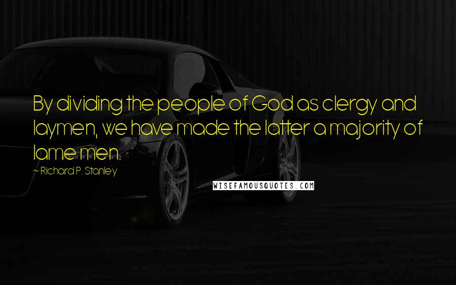 Richard P. Stanley Quotes: By dividing the people of God as clergy and laymen, we have made the latter a majority of lame men.