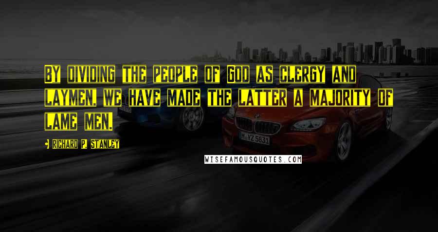 Richard P. Stanley Quotes: By dividing the people of God as clergy and laymen, we have made the latter a majority of lame men.