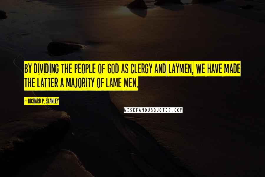 Richard P. Stanley Quotes: By dividing the people of God as clergy and laymen, we have made the latter a majority of lame men.