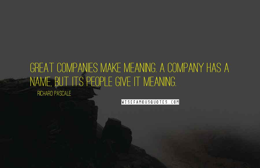 Richard Pascale Quotes: Great companies make meaning. A company has a name, but its people give it meaning.