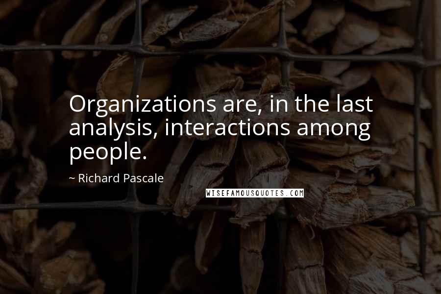 Richard Pascale Quotes: Organizations are, in the last analysis, interactions among people.