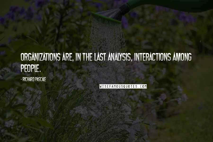 Richard Pascale Quotes: Organizations are, in the last analysis, interactions among people.