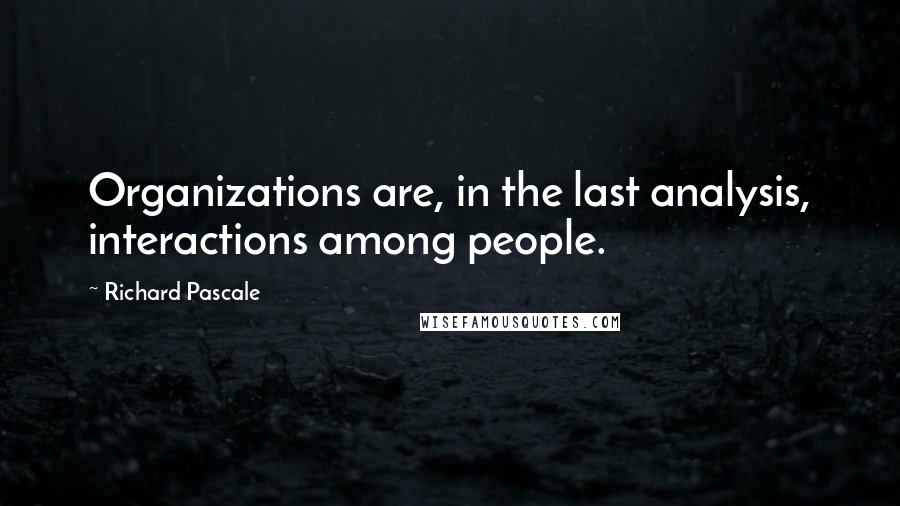 Richard Pascale Quotes: Organizations are, in the last analysis, interactions among people.