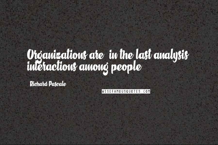 Richard Pascale Quotes: Organizations are, in the last analysis, interactions among people.