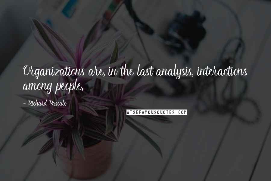 Richard Pascale Quotes: Organizations are, in the last analysis, interactions among people.