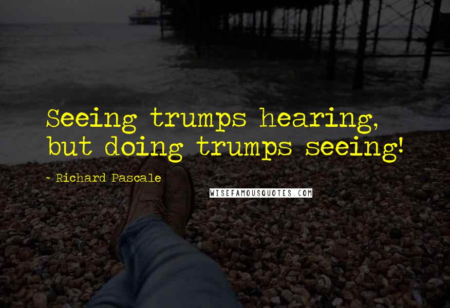 Richard Pascale Quotes: Seeing trumps hearing, but doing trumps seeing!