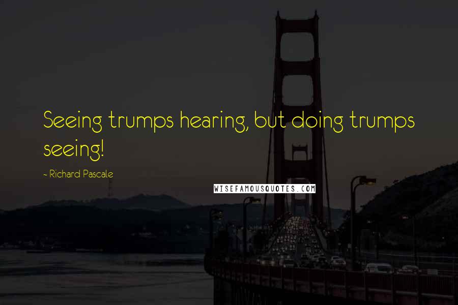 Richard Pascale Quotes: Seeing trumps hearing, but doing trumps seeing!