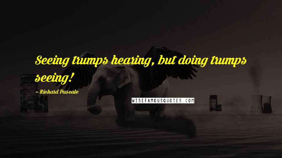 Richard Pascale Quotes: Seeing trumps hearing, but doing trumps seeing!