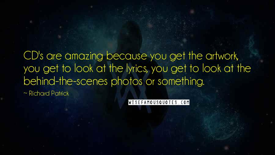 Richard Patrick Quotes: CD's are amazing because you get the artwork, you get to look at the lyrics, you get to look at the behind-the-scenes photos or something.
