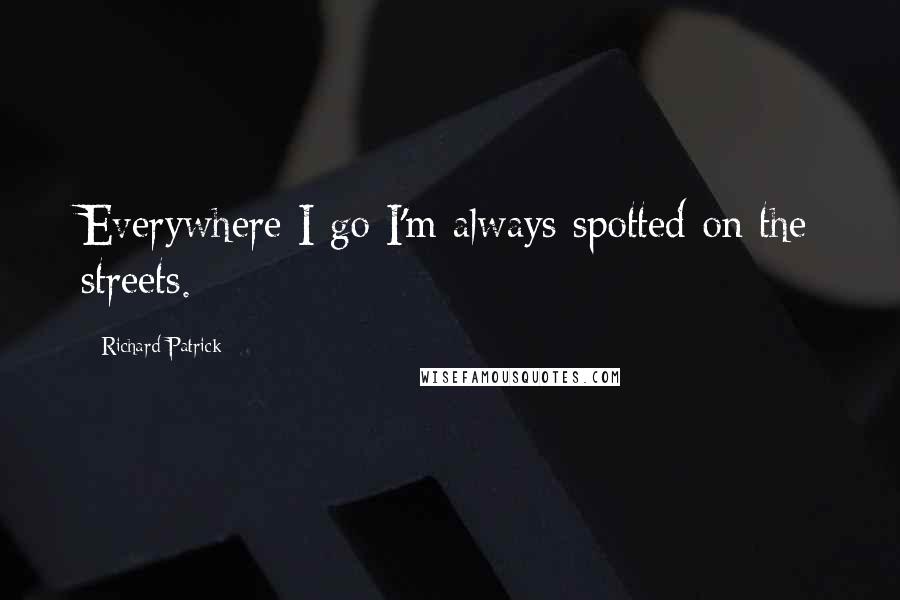Richard Patrick Quotes: Everywhere I go I'm always spotted on the streets.
