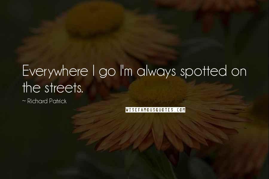 Richard Patrick Quotes: Everywhere I go I'm always spotted on the streets.