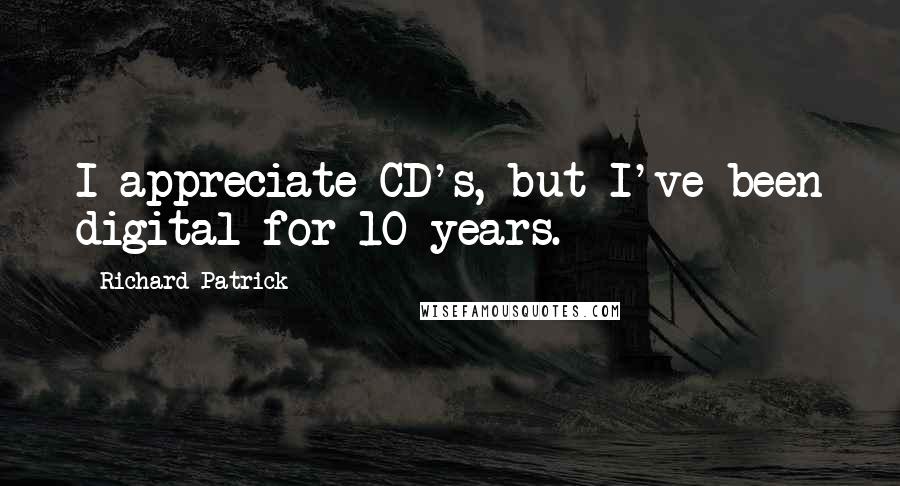 Richard Patrick Quotes: I appreciate CD's, but I've been digital for 10 years.