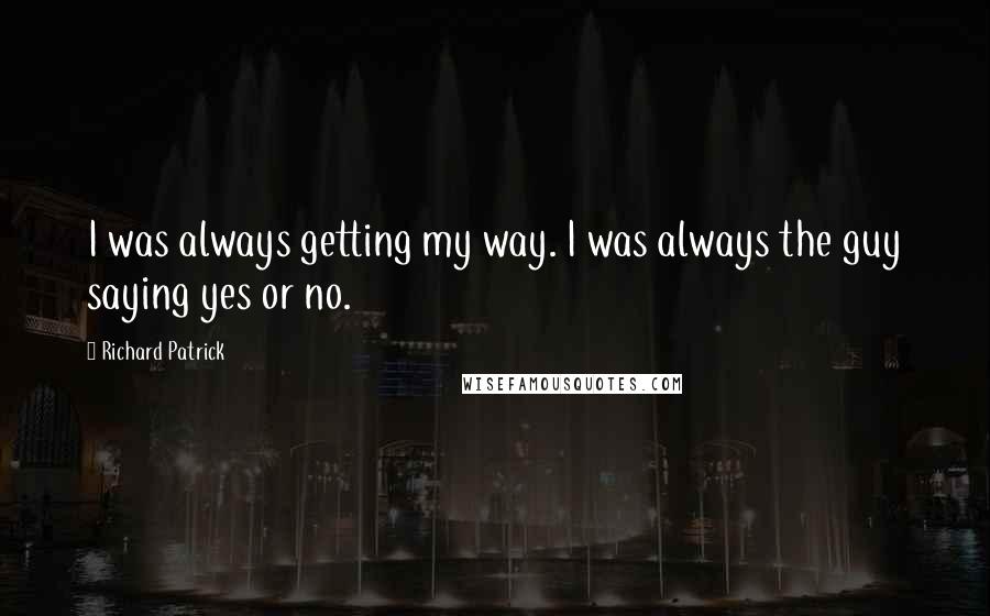 Richard Patrick Quotes: I was always getting my way. I was always the guy saying yes or no.