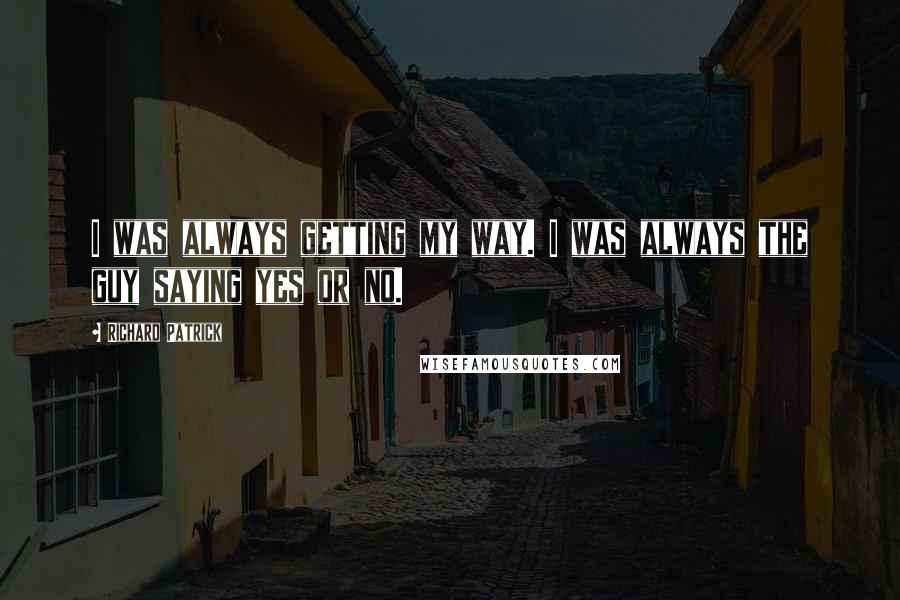 Richard Patrick Quotes: I was always getting my way. I was always the guy saying yes or no.