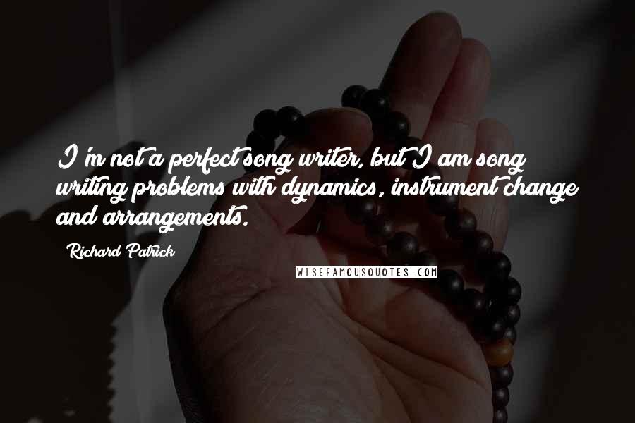 Richard Patrick Quotes: I'm not a perfect song writer, but I am song writing problems with dynamics, instrument change and arrangements.