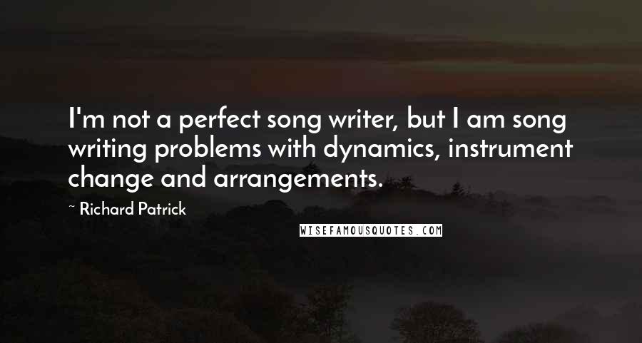 Richard Patrick Quotes: I'm not a perfect song writer, but I am song writing problems with dynamics, instrument change and arrangements.