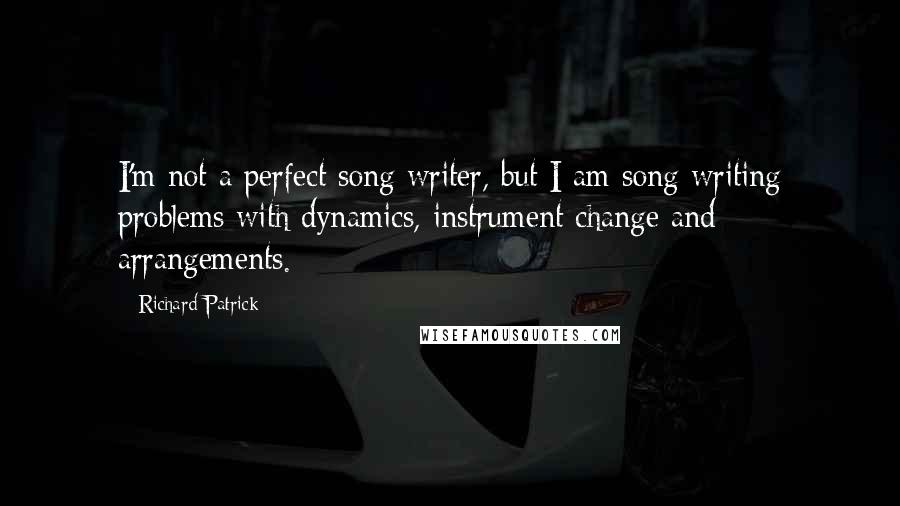 Richard Patrick Quotes: I'm not a perfect song writer, but I am song writing problems with dynamics, instrument change and arrangements.