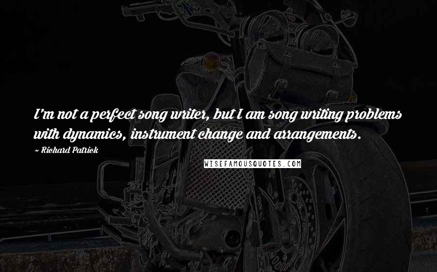 Richard Patrick Quotes: I'm not a perfect song writer, but I am song writing problems with dynamics, instrument change and arrangements.