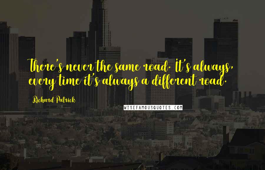 Richard Patrick Quotes: There's never the same road. It's always, every time it's always a different road.