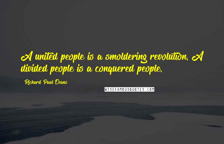 Richard Paul Evans Quotes: A united people is a smoldering revolution. A divided people is a conquered people.