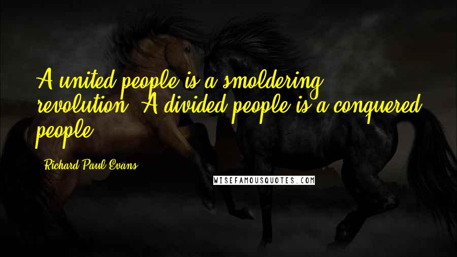 Richard Paul Evans Quotes: A united people is a smoldering revolution. A divided people is a conquered people.