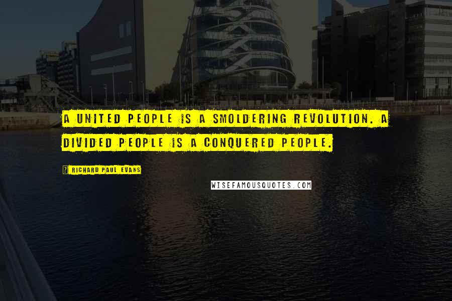 Richard Paul Evans Quotes: A united people is a smoldering revolution. A divided people is a conquered people.