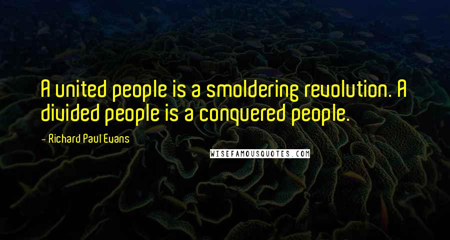 Richard Paul Evans Quotes: A united people is a smoldering revolution. A divided people is a conquered people.