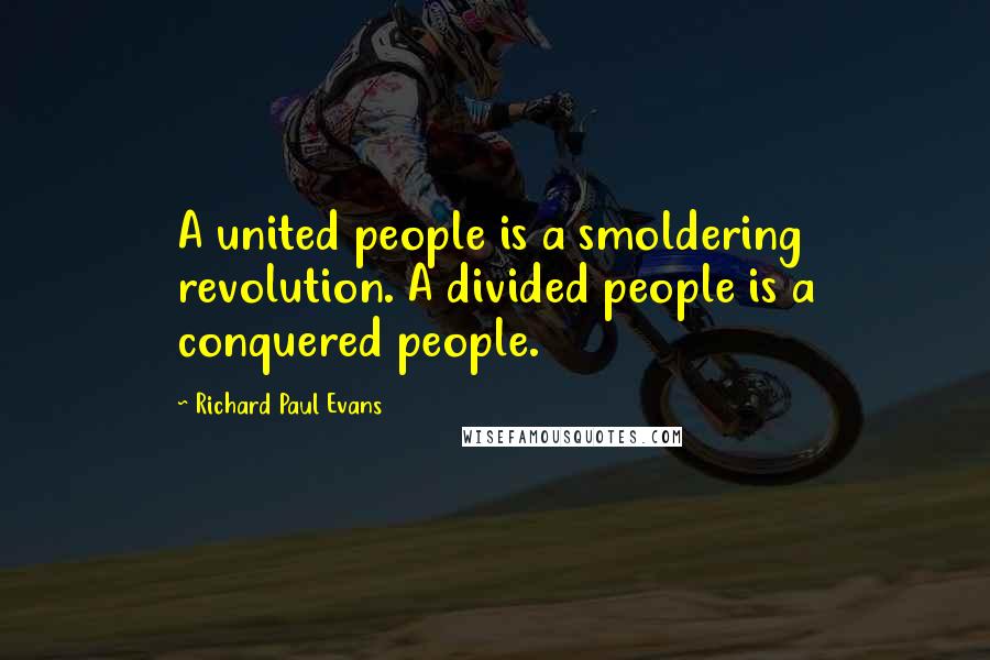 Richard Paul Evans Quotes: A united people is a smoldering revolution. A divided people is a conquered people.