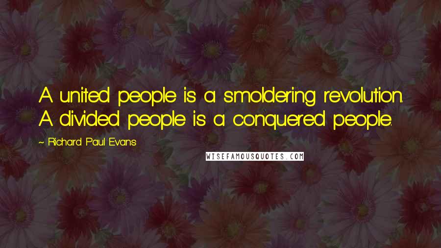 Richard Paul Evans Quotes: A united people is a smoldering revolution. A divided people is a conquered people.