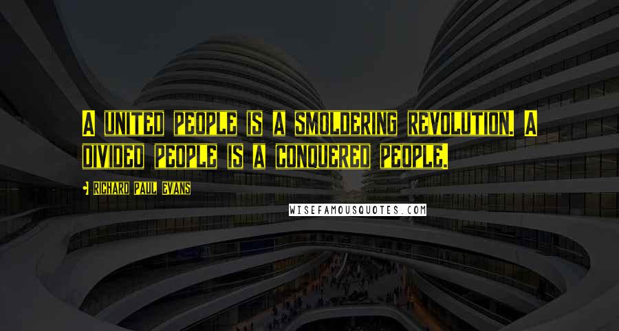 Richard Paul Evans Quotes: A united people is a smoldering revolution. A divided people is a conquered people.