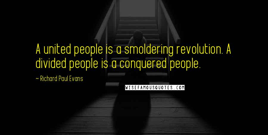 Richard Paul Evans Quotes: A united people is a smoldering revolution. A divided people is a conquered people.