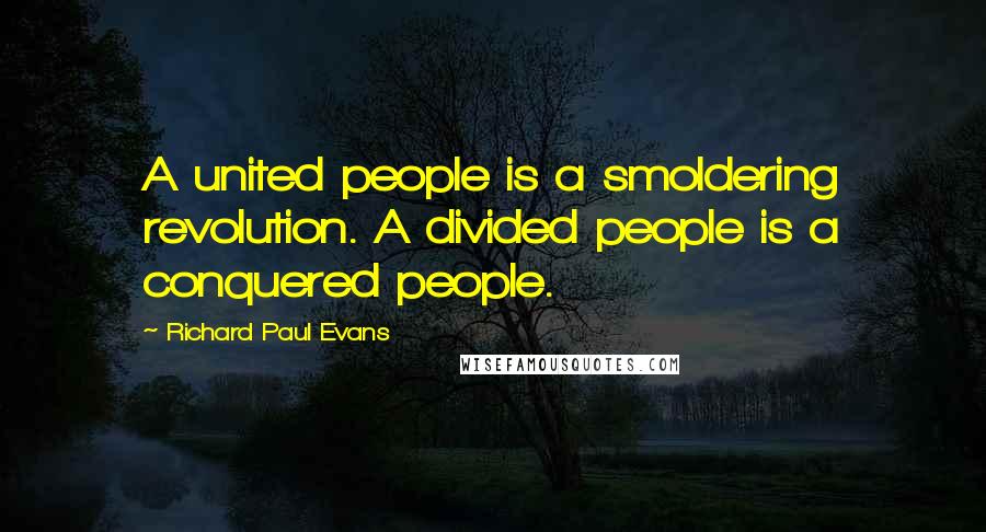 Richard Paul Evans Quotes: A united people is a smoldering revolution. A divided people is a conquered people.