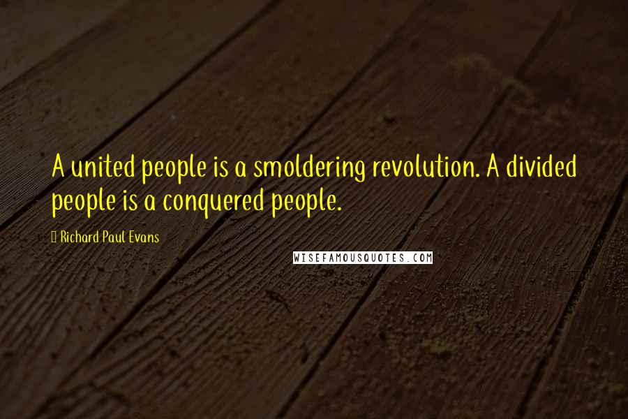 Richard Paul Evans Quotes: A united people is a smoldering revolution. A divided people is a conquered people.