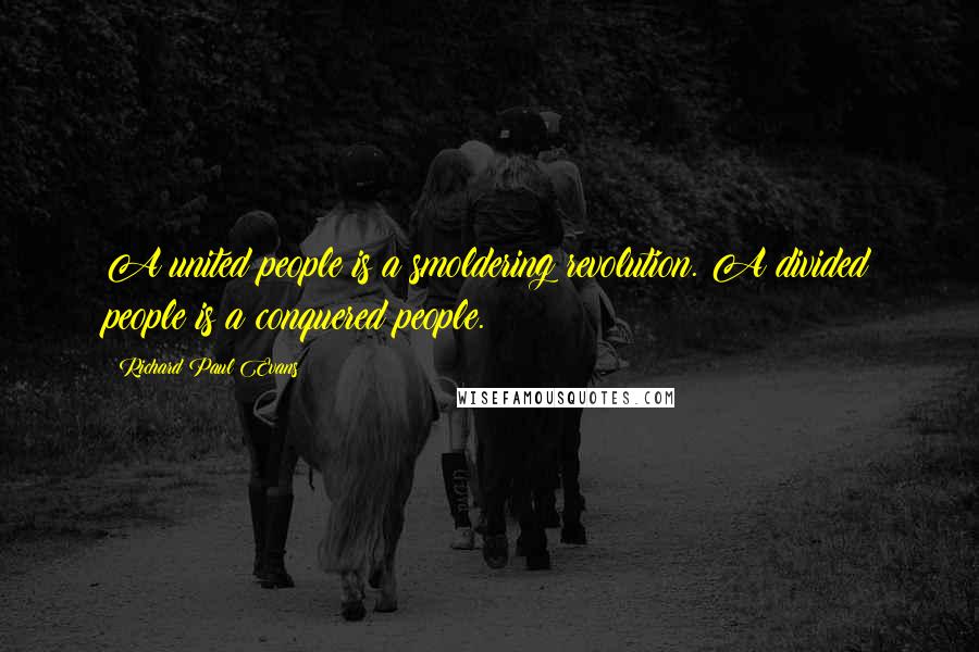 Richard Paul Evans Quotes: A united people is a smoldering revolution. A divided people is a conquered people.