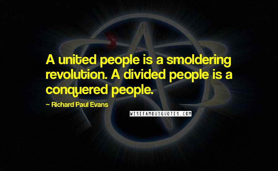 Richard Paul Evans Quotes: A united people is a smoldering revolution. A divided people is a conquered people.