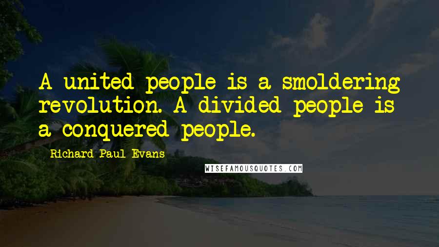 Richard Paul Evans Quotes: A united people is a smoldering revolution. A divided people is a conquered people.