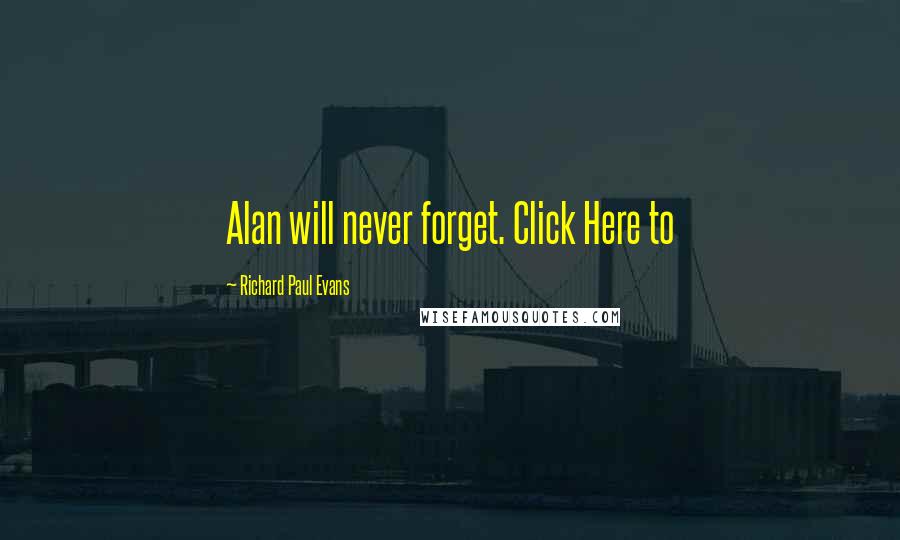Richard Paul Evans Quotes: Alan will never forget. Click Here to