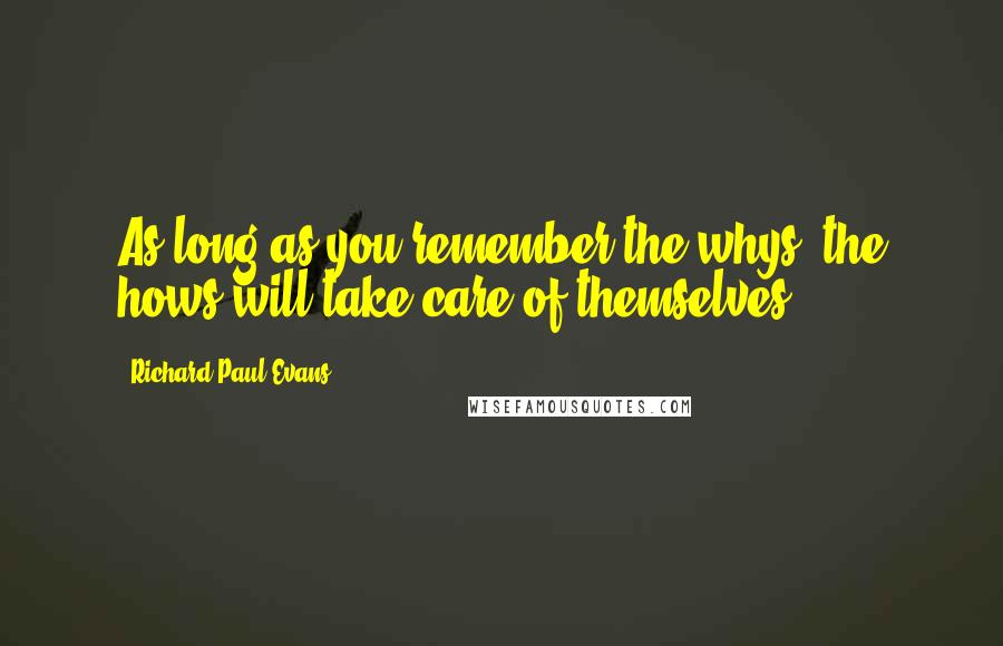 Richard Paul Evans Quotes: As long as you remember the whys, the hows will take care of themselves.