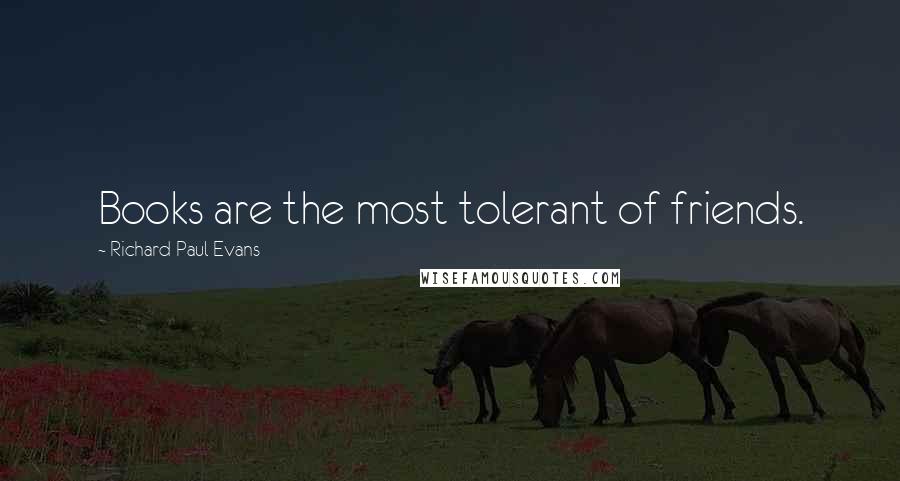 Richard Paul Evans Quotes: Books are the most tolerant of friends.