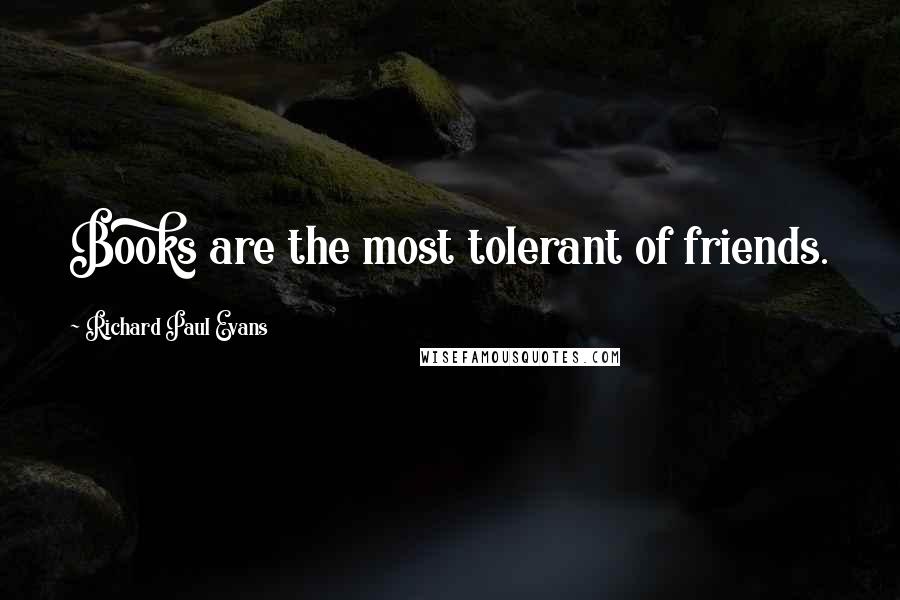 Richard Paul Evans Quotes: Books are the most tolerant of friends.