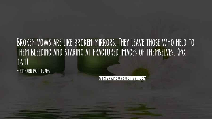 Richard Paul Evans Quotes: Broken vows are like broken mirrors. They leave those who held to them bleeding and staring at fractured images of themselves. (pg. 161)