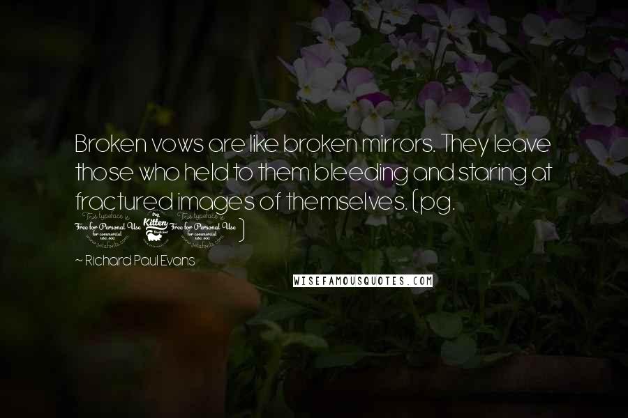 Richard Paul Evans Quotes: Broken vows are like broken mirrors. They leave those who held to them bleeding and staring at fractured images of themselves. (pg. 161)