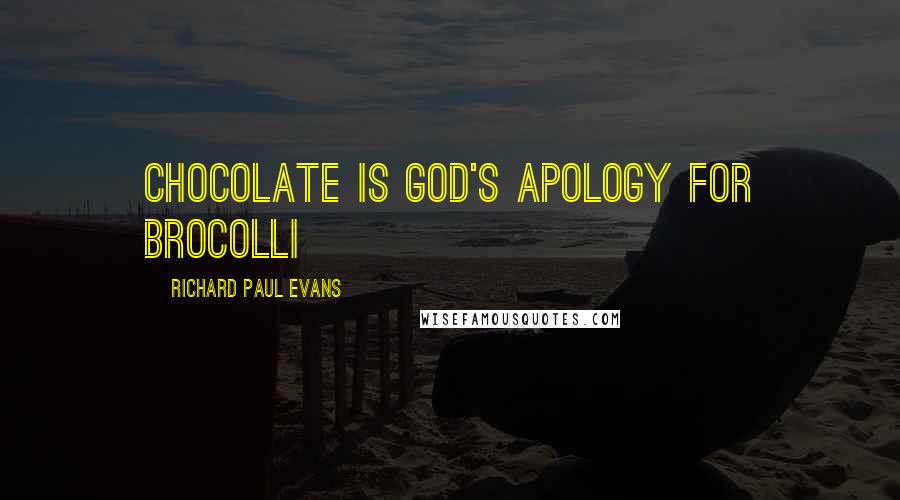 Richard Paul Evans Quotes: Chocolate is God's apology for brocolli