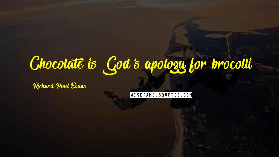 Richard Paul Evans Quotes: Chocolate is God's apology for brocolli