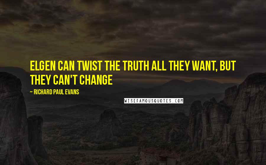 Richard Paul Evans Quotes: Elgen can twist the truth all they want, but they can't change